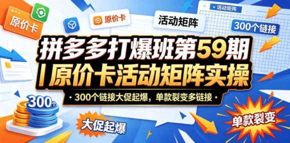 拼多多打爆班第59期｜原价卡活动矩阵实操，300个链接大促起爆，单款裂变多链接