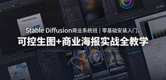 Stable Diffusion商业系统班|零基础安装入门,可控生图+商业海报实战全教学-1 Stable Diffusion商业系统班|零基础安装入门,可控生图+商业海报实战全教学