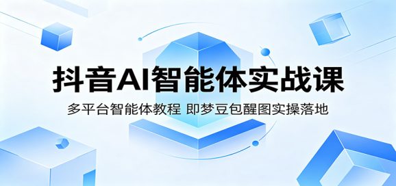 抖音AI智能体实战课:多平台智能体教程,即梦豆包醒图实操落地-1 抖音AI智能体实战课:多平台智能体教程,即梦豆包醒图实操落地