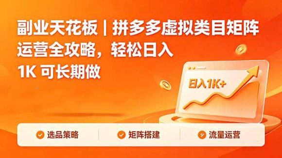 副业天花板｜拼多多虚拟类目矩阵运营全攻略，轻松日入 1K 可长期做