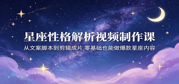 星座性格解析视频制作课:从文案脚本到剪辑成片,零基础也能做爆款星座内容-1 星座性格解析视频制作课:从文案脚本到剪辑成片,零基础也能做爆款星座内容