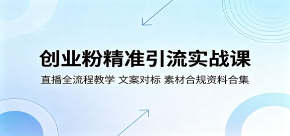创业粉精准引流实战课：直播全流程教学，文案对标，素材合规资料合集