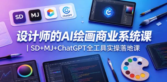 设计师的AI绘画商业系统课|SD+MJ+ChatGPT全工具实操落地课-1 设计师的AI绘画商业系统课|SD+MJ+ChatGPT全工具实操落地课