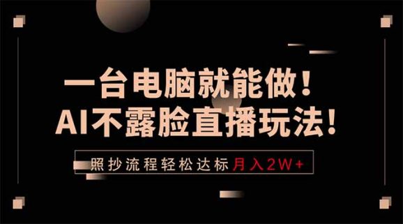 一台电脑就能做！AI不露脸直播玩法，照抄流程轻松达标月入2W+