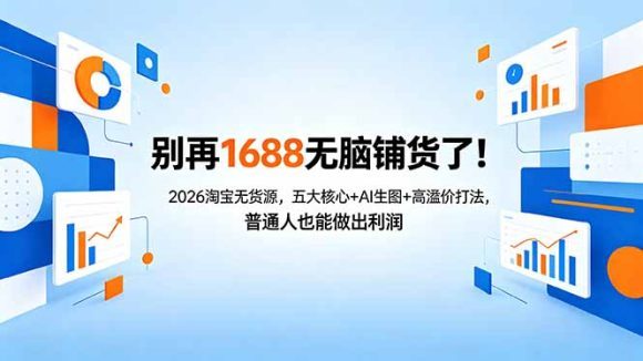 别再1688无脑铺货了!2026淘宝无货源,五大核心+AI生图+高溢价打法,普通人也能做出利润-1 别再1688无脑铺货了!2026淘宝无货源,五大核心+AI生图+高溢价打法,普通人也能做出利润