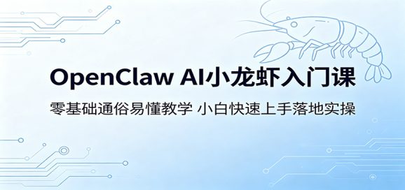OpenClaw AI小龙虾入门课:零基础通俗易懂教学,小白快速上手落地实操-1 OpenClaw AI小龙虾入门课:零基础通俗易懂教学,小白快速上手落地实操