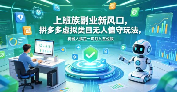 上班族副业新风口，拼多多虚拟类目无人值守玩法，机器人搞定一切月入五位数【揭秘】