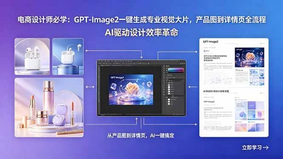 电商设计师必学:GPT-Image2一键生成专业视觉大片,产品图到详情页全流程-1 电商设计师必学:GPT-Image2一键生成专业视觉大片,产品图到详情页全流程