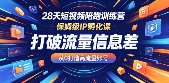 28天短视频陪跑训练营,保姆级IP孵化课,打破流量信息差,从0打造高流量账号-1 28天短视频陪跑训练营,保姆级IP孵化课,打破流量信息差,从0打造高流量账号