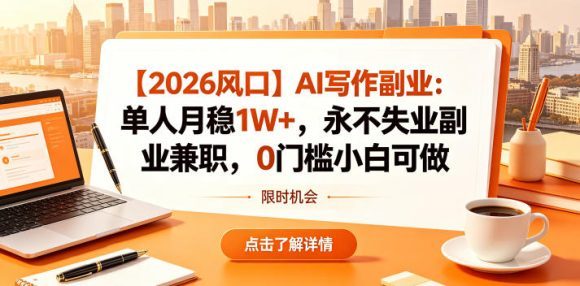 【2026风口】AI写作副业：单人月稳1W+，永不失业副业兼职，0门槛小白可做【揭秘】