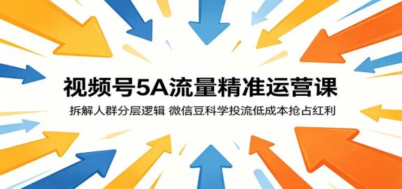 视频号5A流量精准运营课:拆解人群分层逻辑,微信豆科学投流低成本抢占红利-1 视频号5A流量精准运营课:拆解人群分层逻辑,微信豆科学投流低成本抢占红利