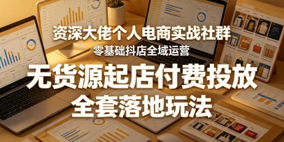 资深大佬个人电商实战社群,零基础抖店全域运营,无货源起店付费投放,全套落地玩法-1 资深大佬个人电商实战社群,零基础抖店全域运营,无货源起店付费投放,全套落地玩法