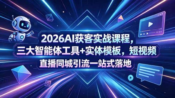 2026AI获客实战课程,三大智能体工具+实体模板,短视频直播同城引流一站式落地-1 2026AI获客实战课程,三大智能体工具+实体模板,短视频直播同城引流一站式落地