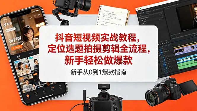 抖音短视频实战教程,定位选题拍摄剪辑全流程,新手轻松做爆款-1 抖音短视频实战教程,定位选题拍摄剪辑全流程,新手轻松做爆款