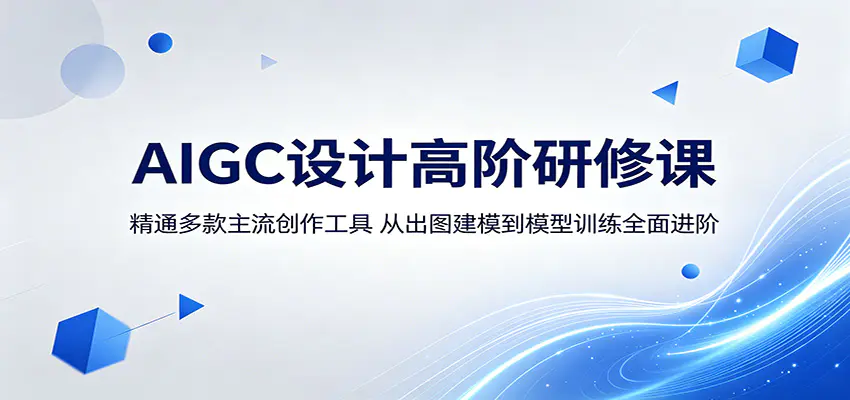 AIGC设计高阶研修课:精通多款主流创作工具,从出图建模到模型训练全面进阶-1 AIGC设计高阶研修课:精通多款主流创作工具,从出图建模到模型训练全面进阶