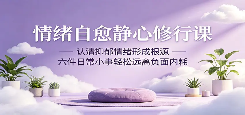 情绪自愈静心修行课:认清抑郁情绪形成根源,六件日常小事轻松远离负面内耗-1 情绪自愈静心修行课:认清抑郁情绪形成根源,六件日常小事轻松远离负面内耗