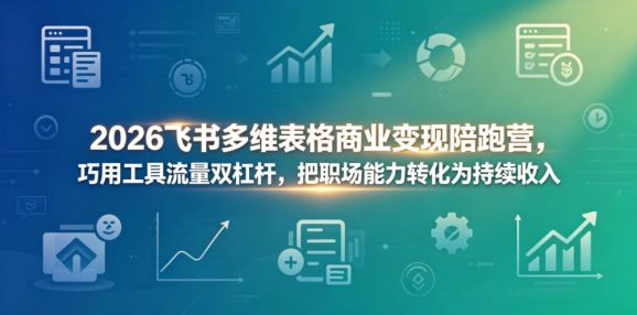 2026飞书多维表格商业变现陪跑营,巧用工具流量双杠杆,把职场能力转化为持续收入-1 2026飞书多维表格商业变现陪跑营,巧用工具流量双杠杆,把职场能力转化为持续收入