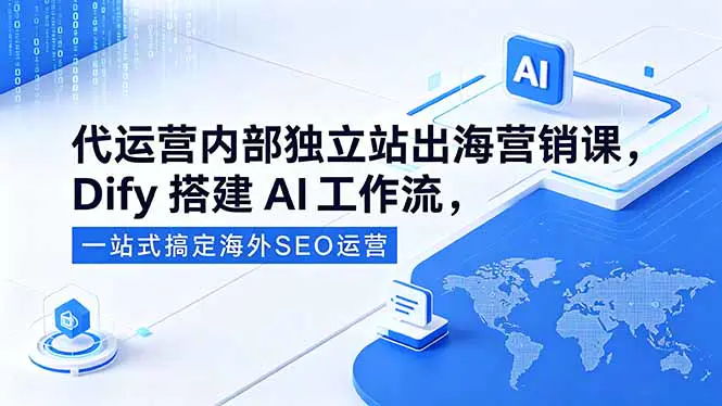 代运营内部独立站出海营销课,Dify搭建AI工作流,一站式搞定海外SEO运营-1 代运营内部独立站出海营销课,Dify搭建AI工作流,一站式搞定海外SEO运营