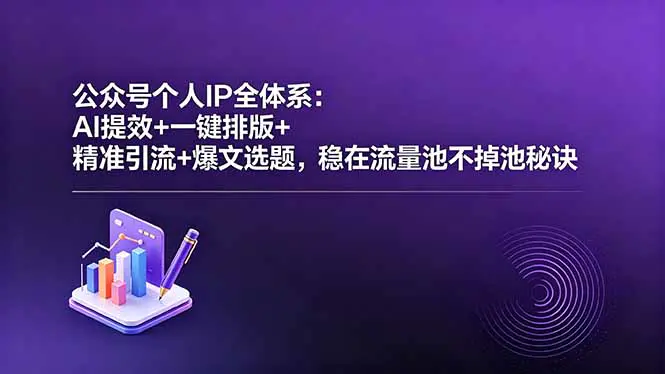 公众号个人IP全体系:AI提效+一键排版+精准引流+爆文选题,稳在流量池不掉池秘诀-1 公众号个人IP全体系:AI提效+一键排版+精准引流+爆文选题,稳在流量池不掉池秘诀