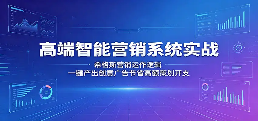高端智能营销系统实战:希格斯营销运作逻辑,一键产出创意广告节省高额策划开支-1 高端智能营销系统实战:希格斯营销运作逻辑,一键产出创意广告节省高额策划开支