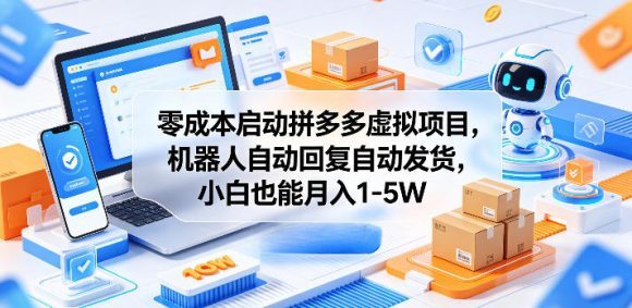 零成本启动拼多多虚拟项目,机器人自动回复自动发货,小白也能月入1-5W【揭秘】-1 零成本启动拼多多虚拟项目,机器人自动回复自动发货,小白也能月入1-5W【揭秘】