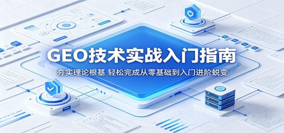 GEO技术实战入门指南:夯实理论根基,轻松完成从零基础到入门进阶蜕变-1 GEO技术实战入门指南:夯实理论根基,轻松完成从零基础到入门进阶蜕变