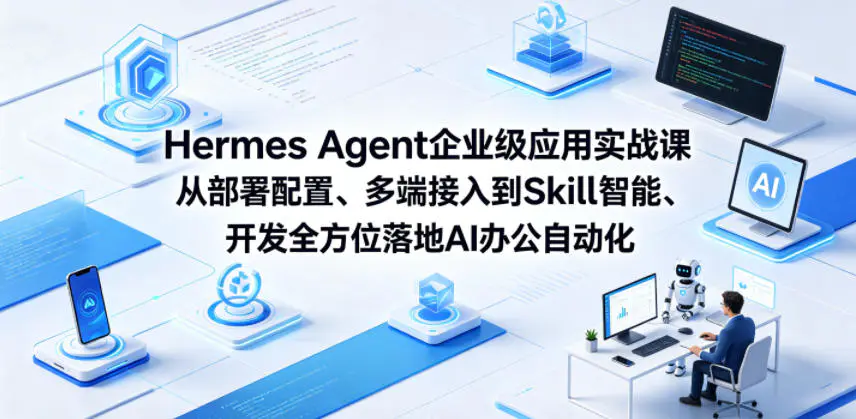 Hermes Agent企业级应用实战课从部署配置、多端接入到Skill智能开发全方位落地AI办公自动化-1 Hermes Agent企业级应用实战课从部署配置、多端接入到Skill智能开发全方位落地AI办公自动化