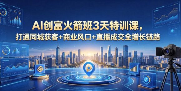 AI创富火箭班3天特训课,打通同城获客+商业风口+直播成交全增长链路,2026年4月新课-1 AI创富火箭班3天特训课,打通同城获客+商业风口+直播成交全增长链路,2026年4月新课