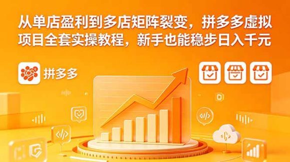 从单店盈利到多店矩阵裂变，拼多多虚拟项目全套实操教程，新手也能稳步日入千元
