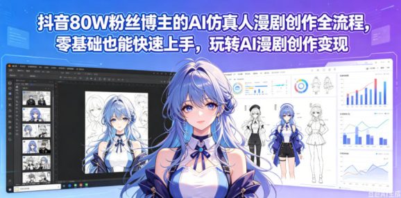抖音80W粉丝博主的AI仿真人漫剧创作全流程,零基础也能快速上手,玩转AI漫剧创作变现-1 抖音80W粉丝博主的AI仿真人漫剧创作全流程,零基础也能快速上手,玩转AI漫剧创作变现