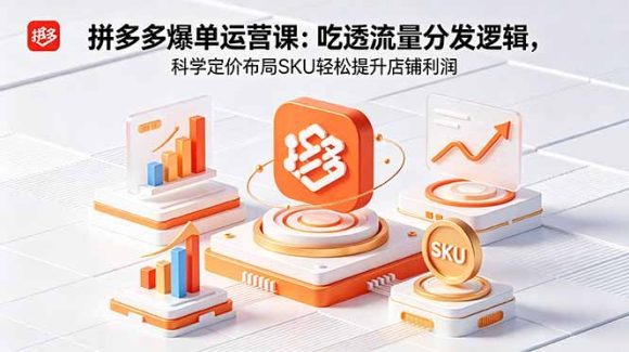 拼多多爆单运营实战课:吃透流量分发逻辑,科学定价布局SKU轻松提升店铺利润-1 拼多多爆单运营实战课:吃透流量分发逻辑,科学定价布局SKU轻松提升店铺利润