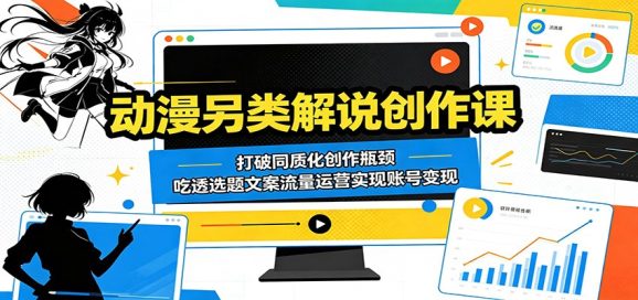 动漫另类解说创作课:打破同质化创作瓶颈,吃透选题文案流量运营实现账号变现-1 动漫另类解说创作课:打破同质化创作瓶颈,吃透选题文案流量运营实现账号变现