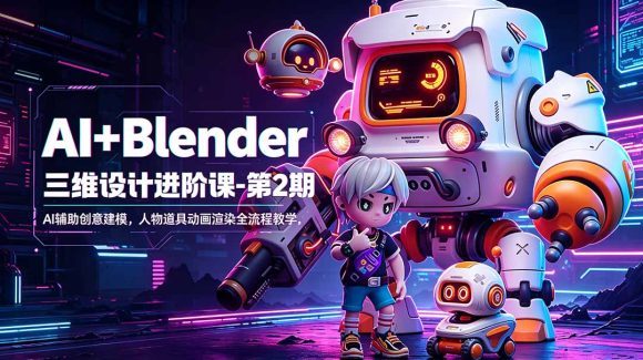 AI+Blender三维设计进阶课-第2期:AI辅助创意建模,人物道具动画渲染全流程教学-1 AI+Blender三维设计进阶课-第2期:AI辅助创意建模,人物道具动画渲染全流程教学