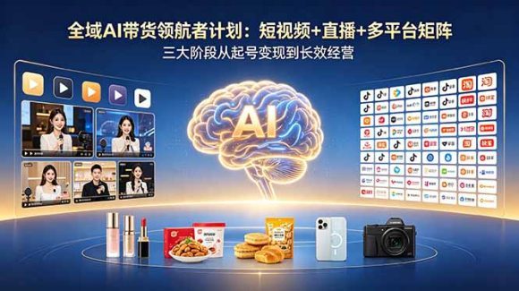 全域AI带货领航者计划:短视频+直播+多平台矩阵,三大阶段从起号变现到长效经营-1 全域AI带货领航者计划:短视频+直播+多平台矩阵,三大阶段从起号变现到长效经营