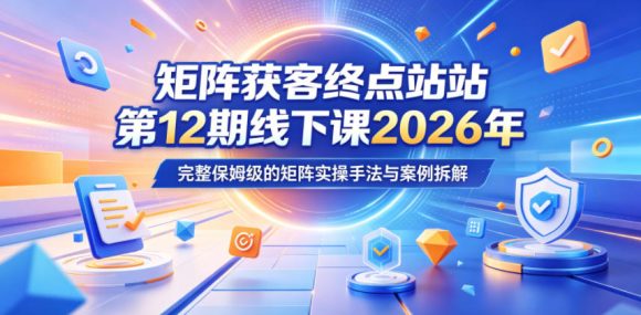 矩阵获客终点站第12期线下课2026年5月22-23号,完整保姆级的矩阵实操手法与案例拆解-1 矩阵获客终点站第12期线下课2026年5月22-23号,完整保姆级的矩阵实操手法与案例拆解