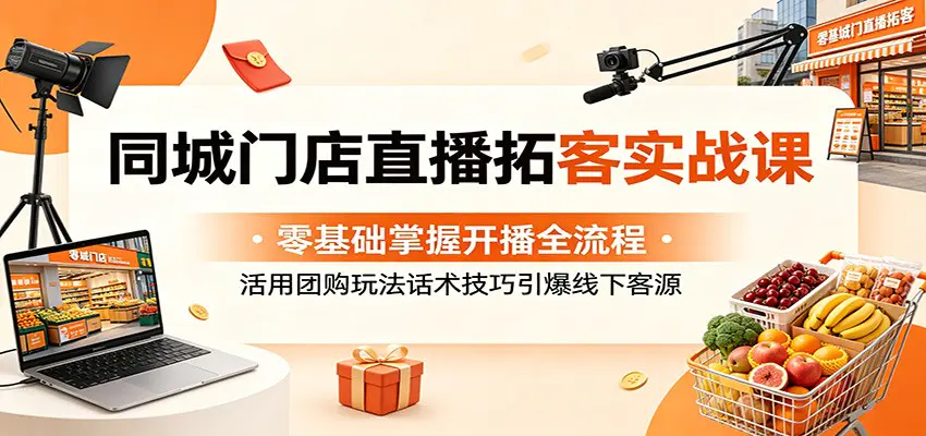 同城门店直播拓客实战课:零基础掌握开播全流程,活用团购玩法话术技巧引爆线下客源-1 同城门店直播拓客实战课:零基础掌握开播全流程,活用团购玩法话术技巧引爆线下客源