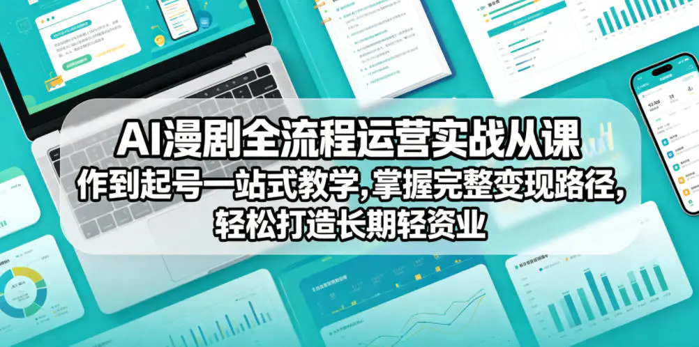 AI漫剧全流程运营实战课从创作到起号一站式教学，掌握完整变现路径，轻松打造长期轻资产副业