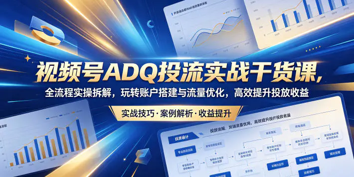 视频号ADQ投流实战干货课,全流程实操拆解,玩转账户搭建与流量优化,高效提升投放收益-1 视频号ADQ投流实战干货课,全流程实操拆解,玩转账户搭建与流量优化,高效提升投放收益