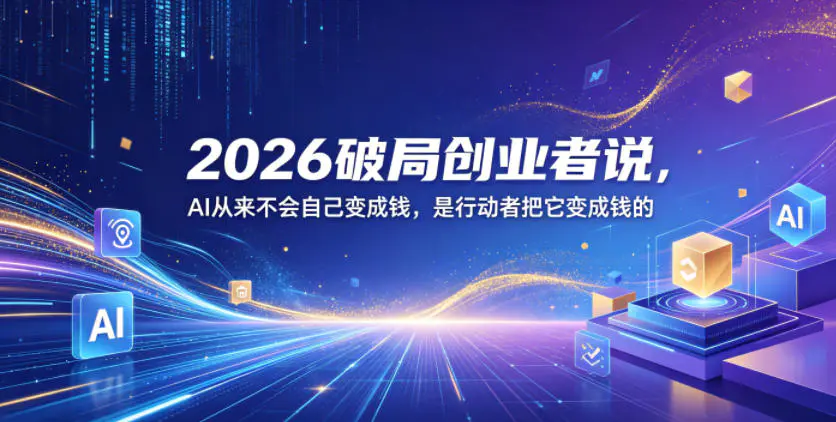 2026破局创业者说,AI从来不会自己变成钱,是行动者把它变成钱的【文档】-1 2026破局创业者说,AI从来不会自己变成钱,是行动者把它变成钱的【文档】