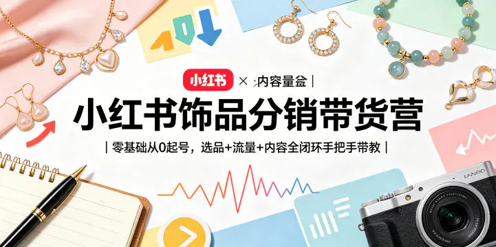 小红书饰品分销带货营|零基础从0起号,选品+流量+内容全闭环手把手带教(更新0527)-1 小红书饰品分销带货营|零基础从0起号,选品+流量+内容全闭环手把手带教(更新0527)