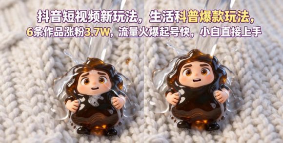 抖音短视频新玩法生活科普爆款玩法,6条作品涨粉3.7W,流量火爆起号快,小白直接上手操作,可撸创作者伙伴计划-1 抖音短视频新玩法生活科普爆款玩法,6条作品涨粉3.7W,流量火爆起号快,小白直接上手操作,可撸创作者伙伴计划