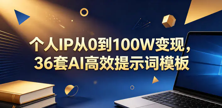 个人IP从0到100W变现,36套AI高效提示词模板【文档】-1 个人IP从0到100W变现,36套AI高效提示词模板【文档】