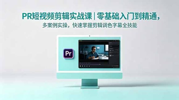 PR短视频剪辑实战课|零基础入门到精通,多案例实操,快速掌握剪辑调色字幕全技能-1 PR短视频剪辑实战课|零基础入门到精通,多案例实操,快速掌握剪辑调色字幕全技能
