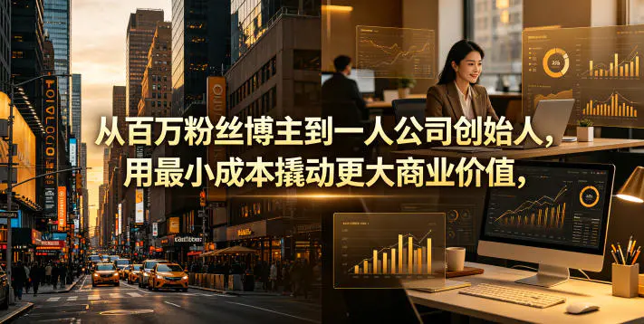 从百万粉丝博主到一人公司创始人,用最小成本撬动更大商业价值-1 从百万粉丝博主到一人公司创始人,用最小成本撬动更大商业价值