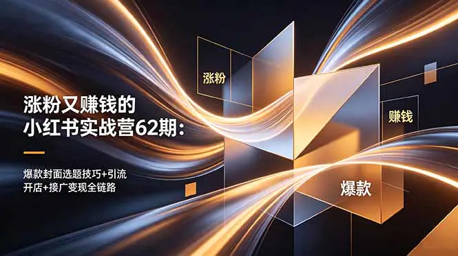 涨粉又赚钱的小红书实战营62期:爆款封面选题技巧+引流开店+接广变现全链路-1 涨粉又赚钱的小红书实战营62期:爆款封面选题技巧+引流开店+接广变现全链路