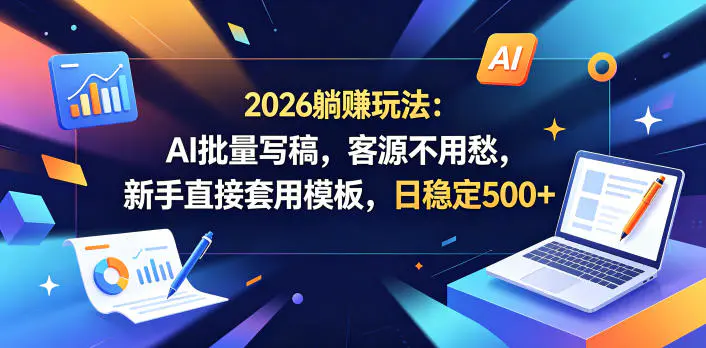 2026躺賺玩法:AI批量写稿,客源不用愁,新手直接套用模板,日稳定500+【揭秘】-1 2026躺賺玩法:AI批量写稿,客源不用愁,新手直接套用模板,日稳定500+【揭秘】