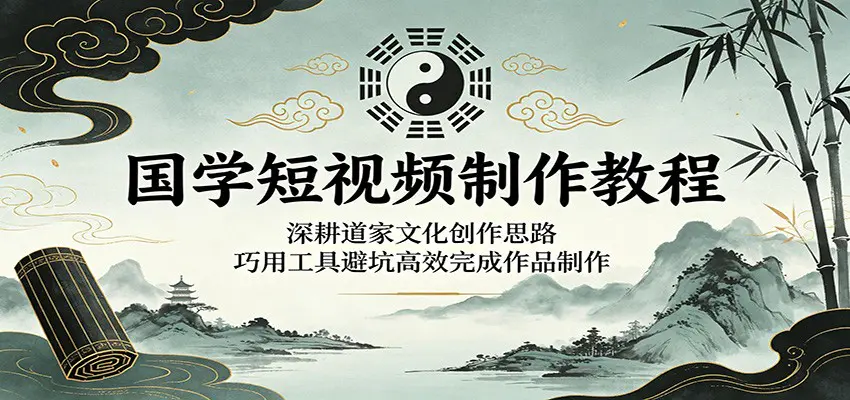 国学短视频制作教程:深耕道家文化创作思路,巧用工具避坑高效完成作品制作-1 国学短视频制作教程:深耕道家文化创作思路,巧用工具避坑高效完成作品制作