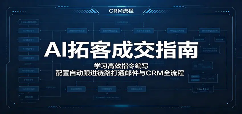 AI拓客成交指南：学习高效指令编写，配置自动跟进链路打通邮件与CRM全流程