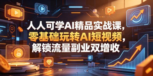 人人可学AI精品实战课,零基础玩转AI短视频,解锁流量副业双增收-1 人人可学AI精品实战课,零基础玩转AI短视频,解锁流量副业双增收