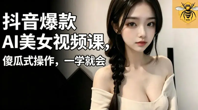 抖音爆款AI美女视频课，傻瓜式操作，一学就会，1个小就能上手